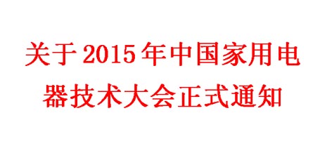 2015年中國(guó)家用電器技術(shù)大會(huì)正式通知